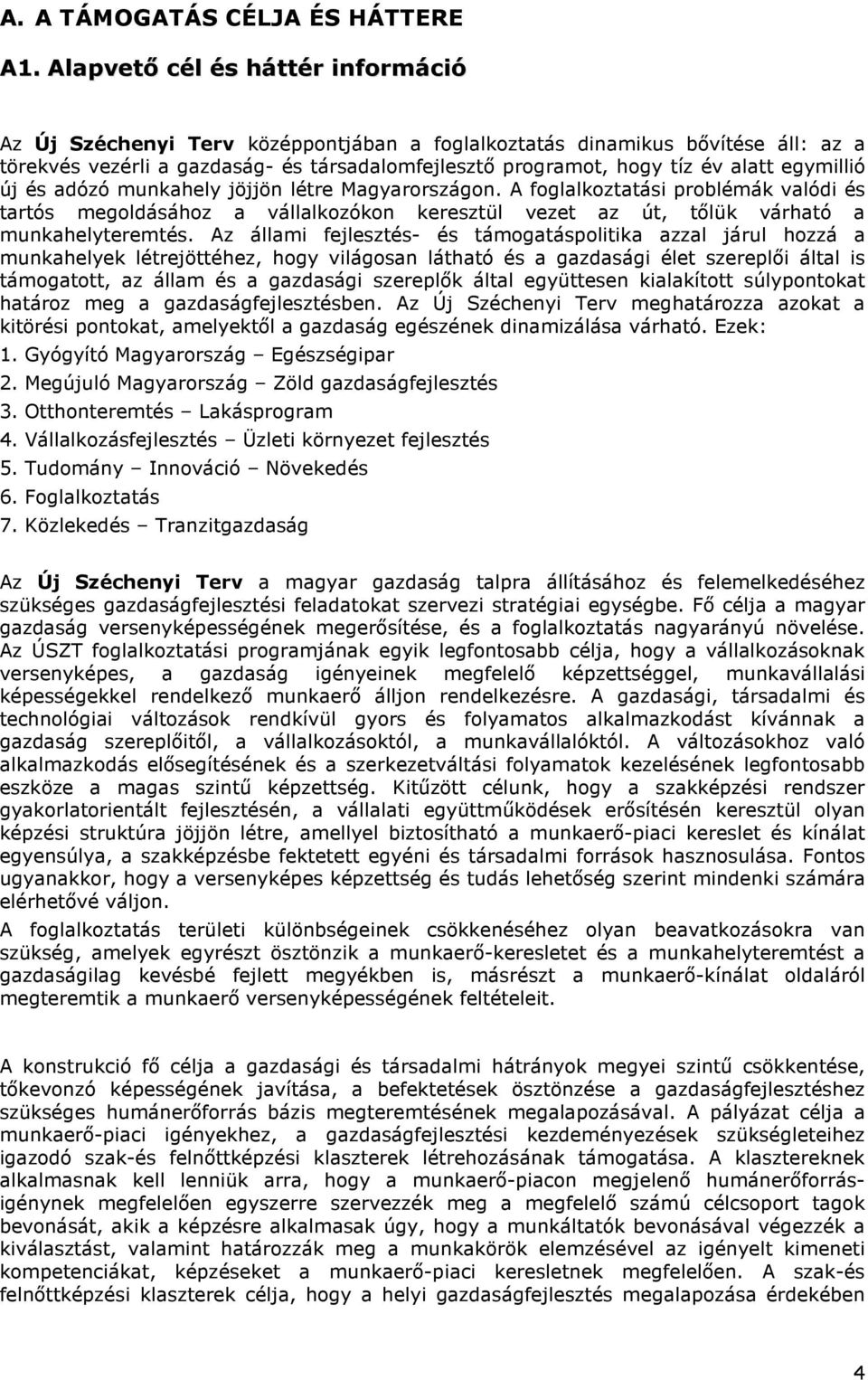 egymillió új és adózó munkahely jöjjön létre Magyarországon. A foglalkoztatási problémák valódi és tartós megoldásához a vállalkozókon keresztül vezet az út, tőlük várható a munkahelyteremtés.