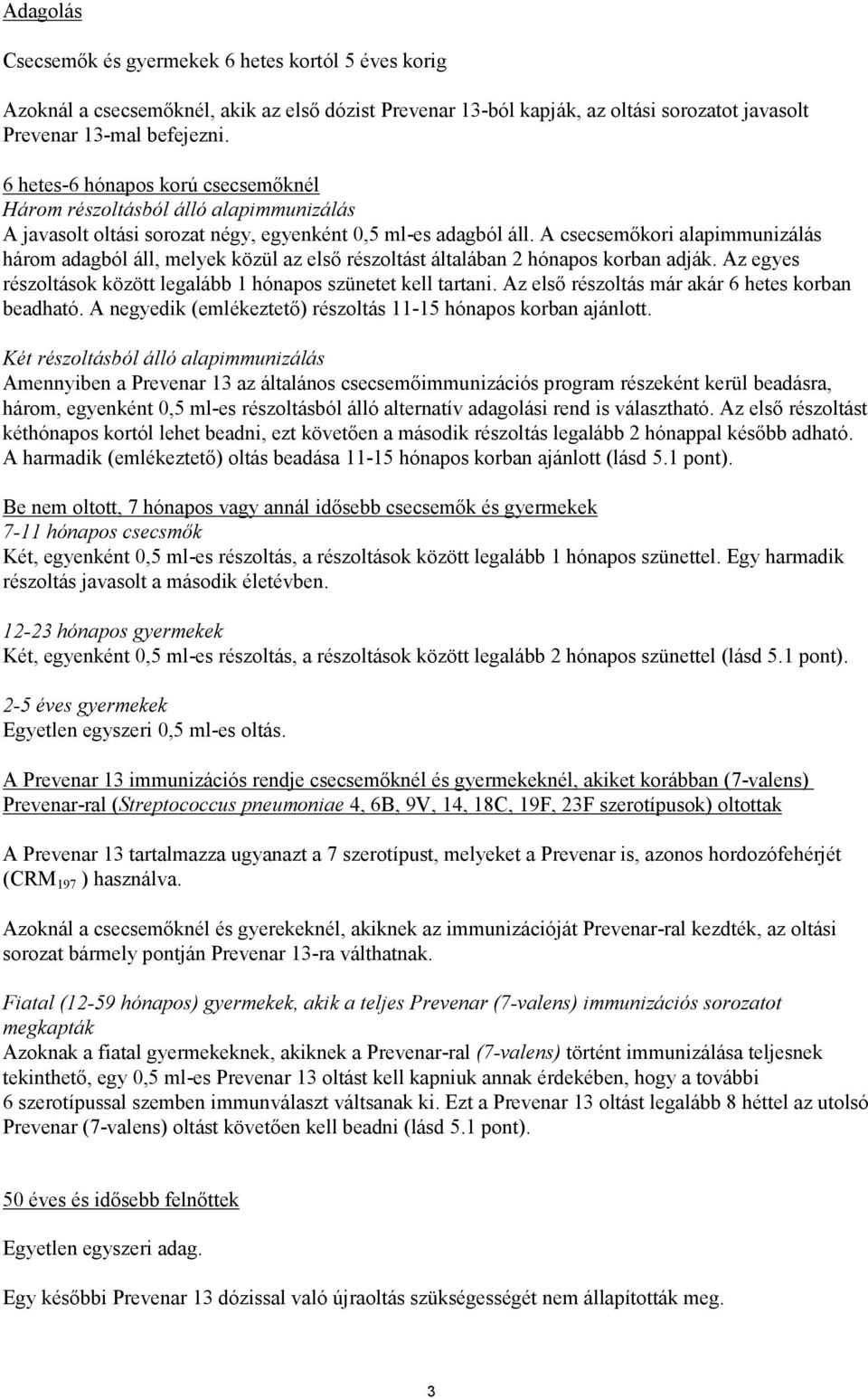 A csecsemőkori alapimmunizálás három adagból áll, melyek közül az első részoltást általában 2 hónapos korban adják. Az egyes részoltások között legalább 1 hónapos szünetet kell tartani.