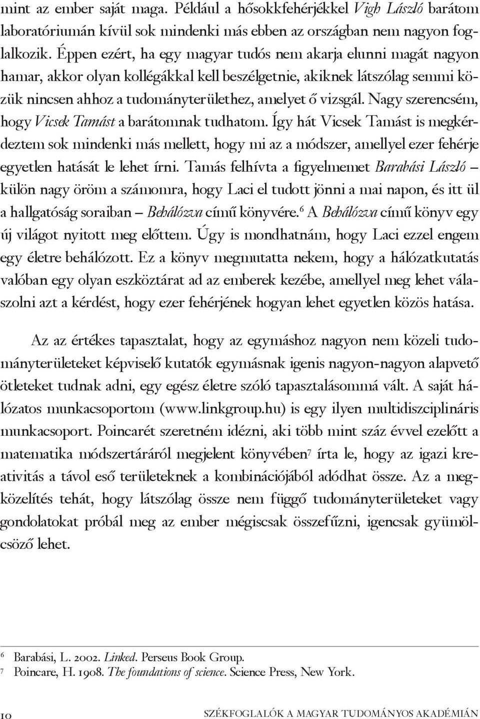 Nagy szerencsém, hogy Vicsek Tamást a barátomnak tudhatom. Így hát Vicsek Tamást is megkérdeztem sok mindenki más mellett, hogy mi az a módszer, amellyel ezer fehérje egyetlen hatását le lehet írni.