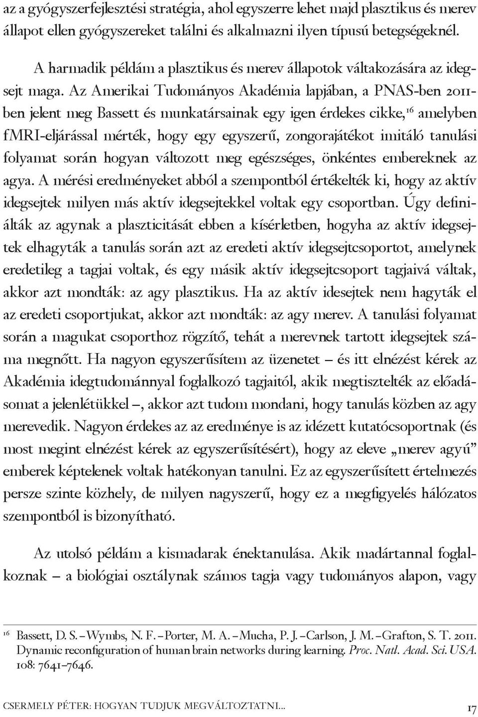 Az Amerikai Tudományos Akadémia lapjában, a PNAS-ben 2011- ben jelent meg Bassett és munkatársainak egy igen érdekes cikke, 16 amelyben fmri-eljárással mérték, hogy egy egyszerű, zongorajátékot