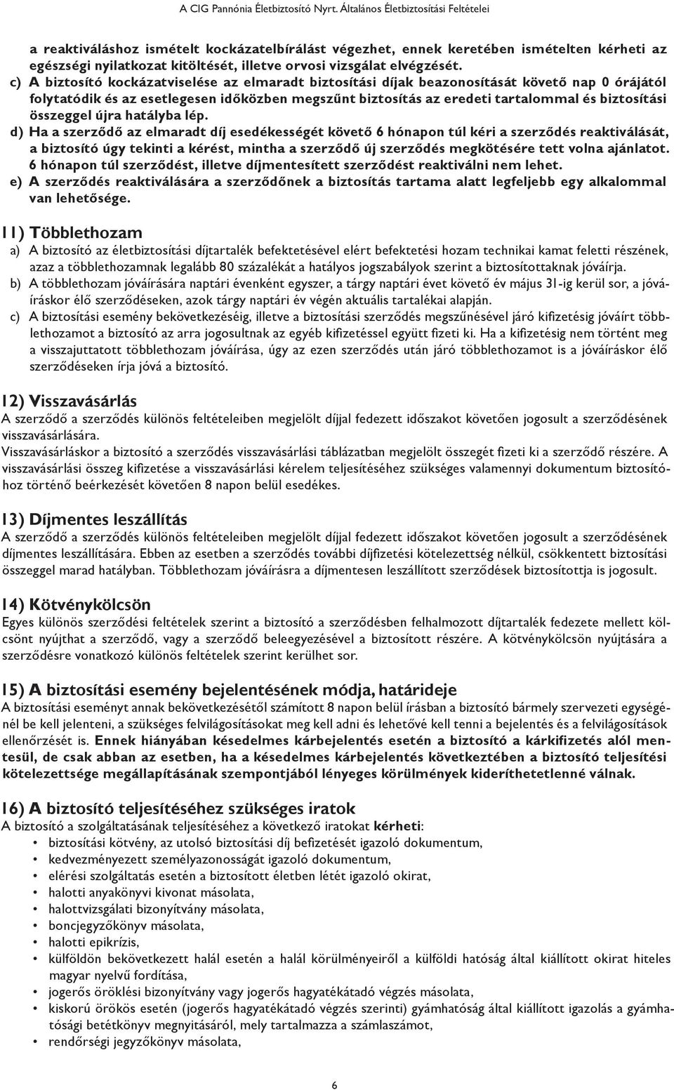 c) A biztosító kockázatviselése az elmaradt biztosítási díjak beazonosítását követő nap 0 órájától folytatódik és az esetlegesen időközben megszűnt biztosítás az eredeti tartalommal és biztosítási