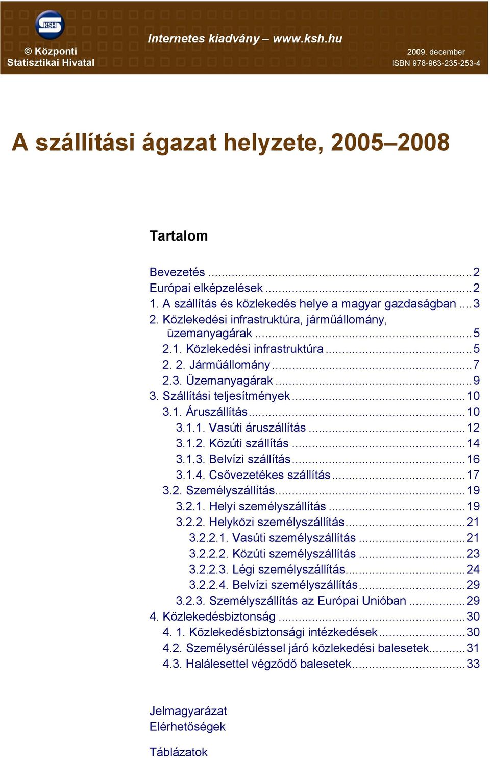 ..9 3. Szállítási teljesítmények...10 3.1. Áruszállítás...10 3.1.1. Vasúti áruszállítás...12 3.1.2. Közúti szállítás...14 3.1.3. Belvízi szállítás...16 3.1.4. Csővezetékes szállítás...17 3.2. Személyszállítás.