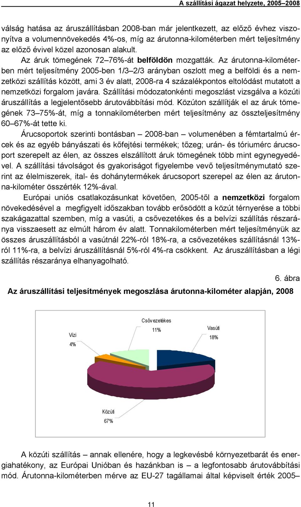 Az árutonna-kilométerben mért teljesítmény 2005-ben 1/3 2/3 arányban oszlott meg a belföldi és a nemzetközi szállítás között, ami 3 év alatt, 2008-ra 4 százalékpontos eltolódást mutatott a nemzetközi