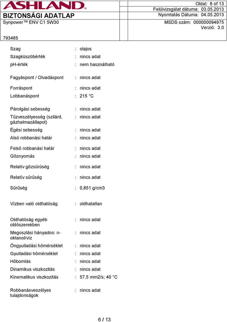 Relatív sűrűség Sűrűség : 0,851 g/cm3 Vízben való oldhatóság : oldhatatlan Oldhatóság egyéb oldószerekben Megoszlási hányados: n- oktanol/víz