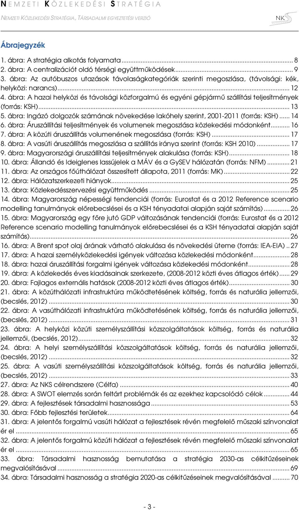 ábra: A hazai helyközi és távolsági közforgalmú és egyéni gépjármű szállítási teljesítmények (forrás: KSH)... 13 5. ábra: Ingázó dolgozók számának növekedése lakóhely szerint, 2001-2011 (forrás: KSH).