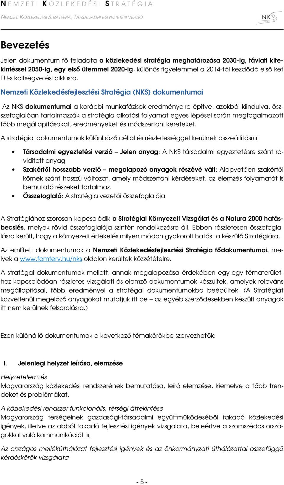 Nemzeti Közlekedésfejlesztési Stratégia (S) dokumentumai Az S dokumentumai a korábbi munkafázisok eredményeire építve, azokból kiindulva, öszszefoglalóan tartalmazzák a stratégia alkotási folyamat