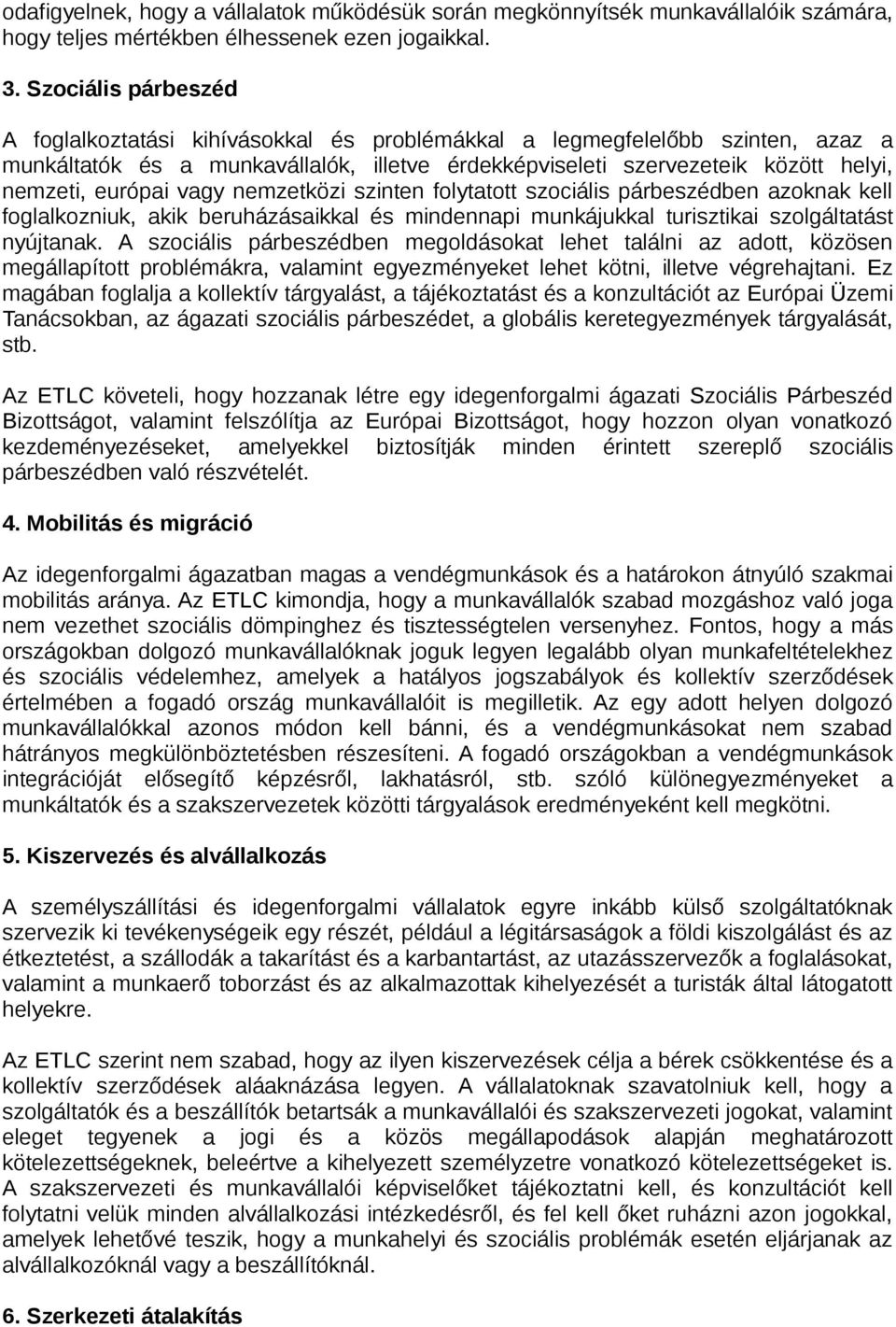 európai vagy nemzetközi szinten folytatott szociális párbeszédben azoknak kell foglalkozniuk, akik beruházásaikkal és mindennapi munkájukkal turisztikai szolgáltatást nyújtanak.