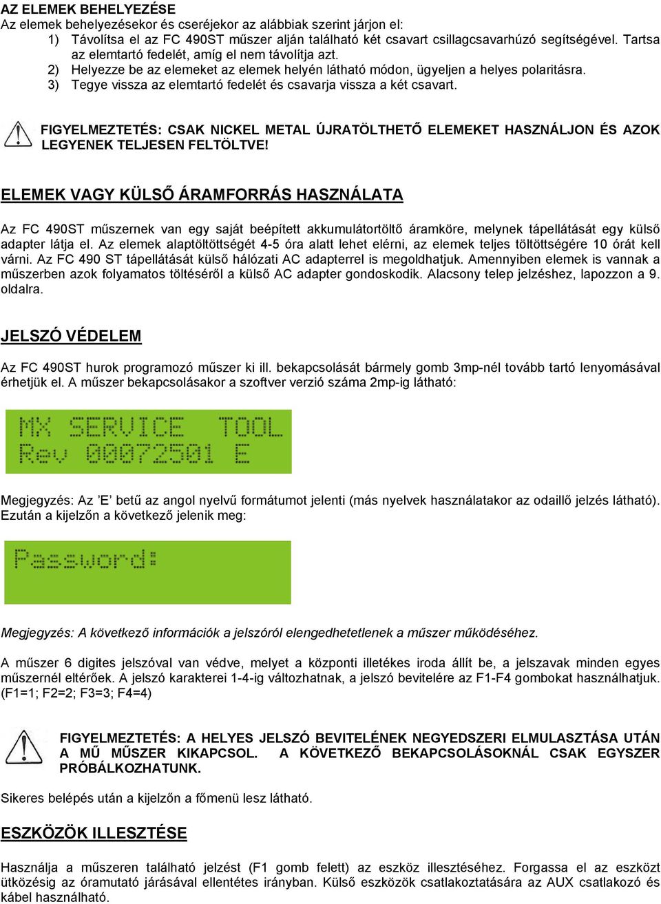 3) Tegye vissza az elemtartó fedelét és csavarja vissza a két csavart. T FIGYELMEZTETÉS: CSAK NICKEL METAL ÚJRATÖLTHETŐ ELEMEKET HASZNÁLJON ÉS AZOK LEGYENEK TELJESEN FELTÖLTVE!