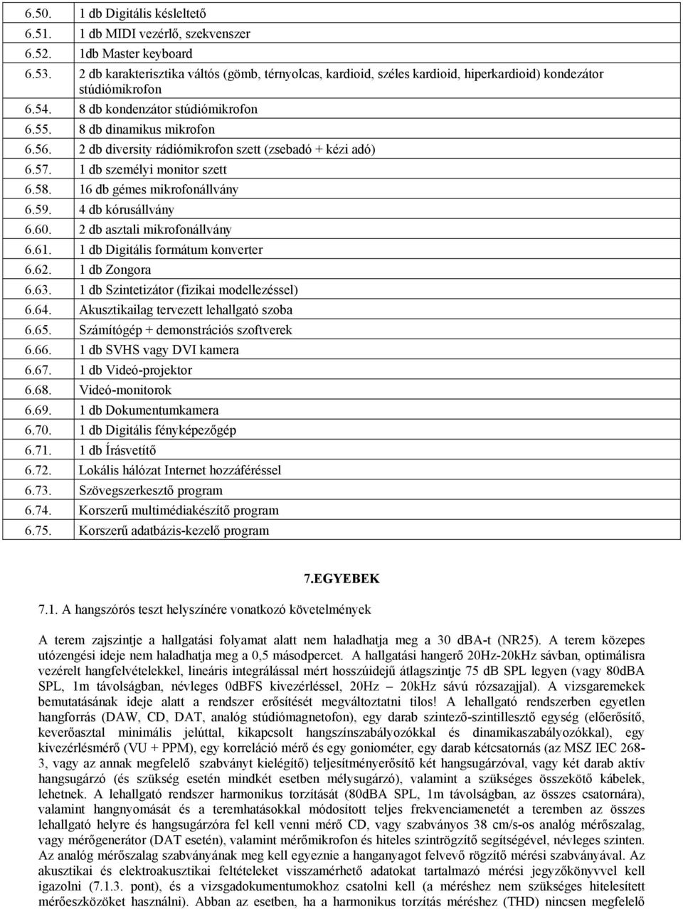 2 db diversity rádiómikrofon szett (zsebadó + kézi adó) 6.57. 1 db személyi monitor szett 6.58. 16 db gémes mikrofonállvány 6.59. 4 db kórusállvány 6.60. 2 db asztali mikrofonállvány 6.61.