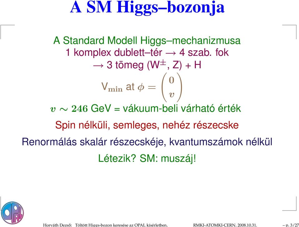 fok 3 tömeg (W ±, Z) + H V min at φ = v 246 GeV = vákuum-beli várható érték Spin nélküli,