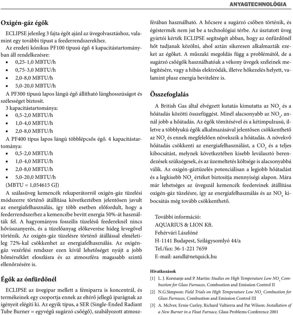 és szélességet biztosít. 3 kapacitástartománya: 0,5-2,0 MBTU/h 1,0-4,0 MBTU/h 2,0-8,0 MBTU/h A PF400 típus lapos lángú többlépcsős égő.