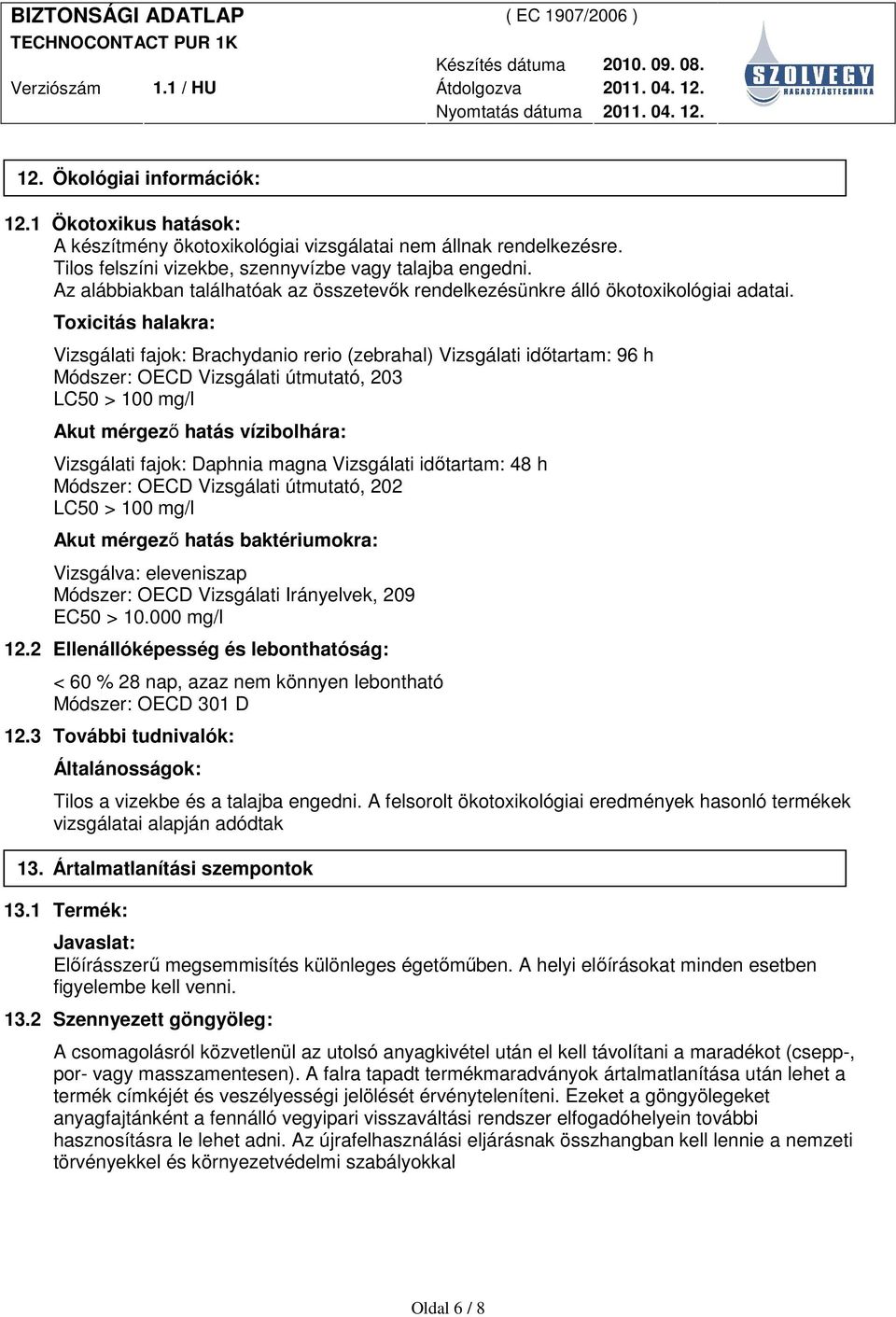 Toxicitás halakra: Vizsgálati fajok: Brachydanio rerio (zebrahal) Vizsgálati idıtartam: 96 h Módszer: OECD Vizsgálati útmutató, 203 LC50 > 100 mg/l Akut mérgezı hatás vízibolhára: Vizsgálati fajok: