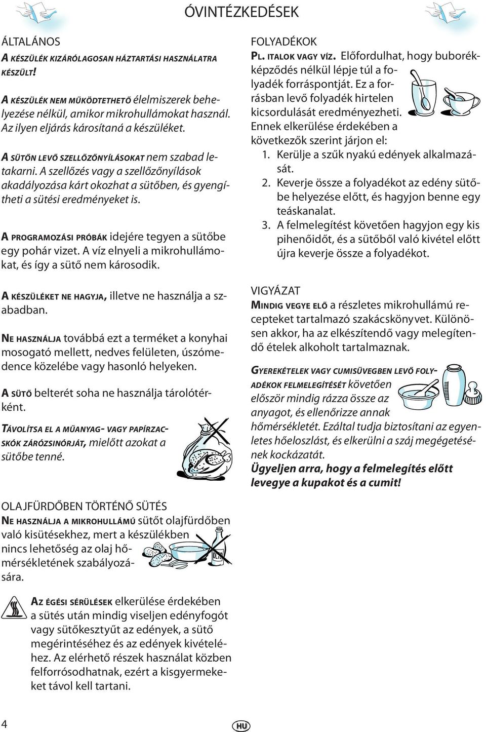 A PROGRAMOZÁSI PRÓBÁK idjé tgyn a sütőb gy pohá vizt. A víz lnyli a mikohullámokat, és így a sütő nm káosodik. A KÉSZÜLÉKET NE HAGYJA, illtv n használja a szabadban.