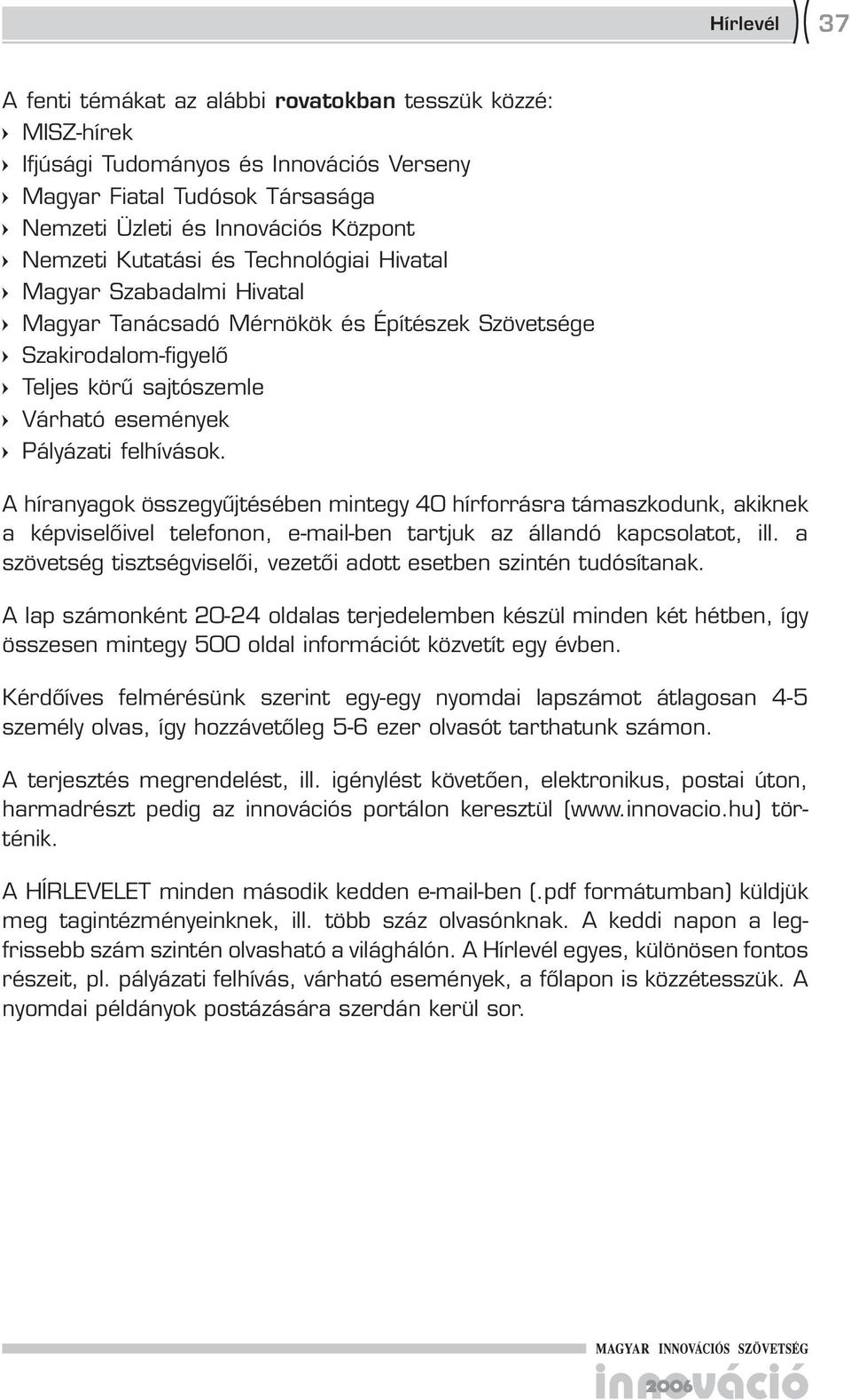 A híranyagok összegyűjtésében mintegy 40 hírforrásra támaszkodunk, akiknek a képviselőivel telefonon, e-mail-ben tartjuk az állandó kapcsolatot, ill.