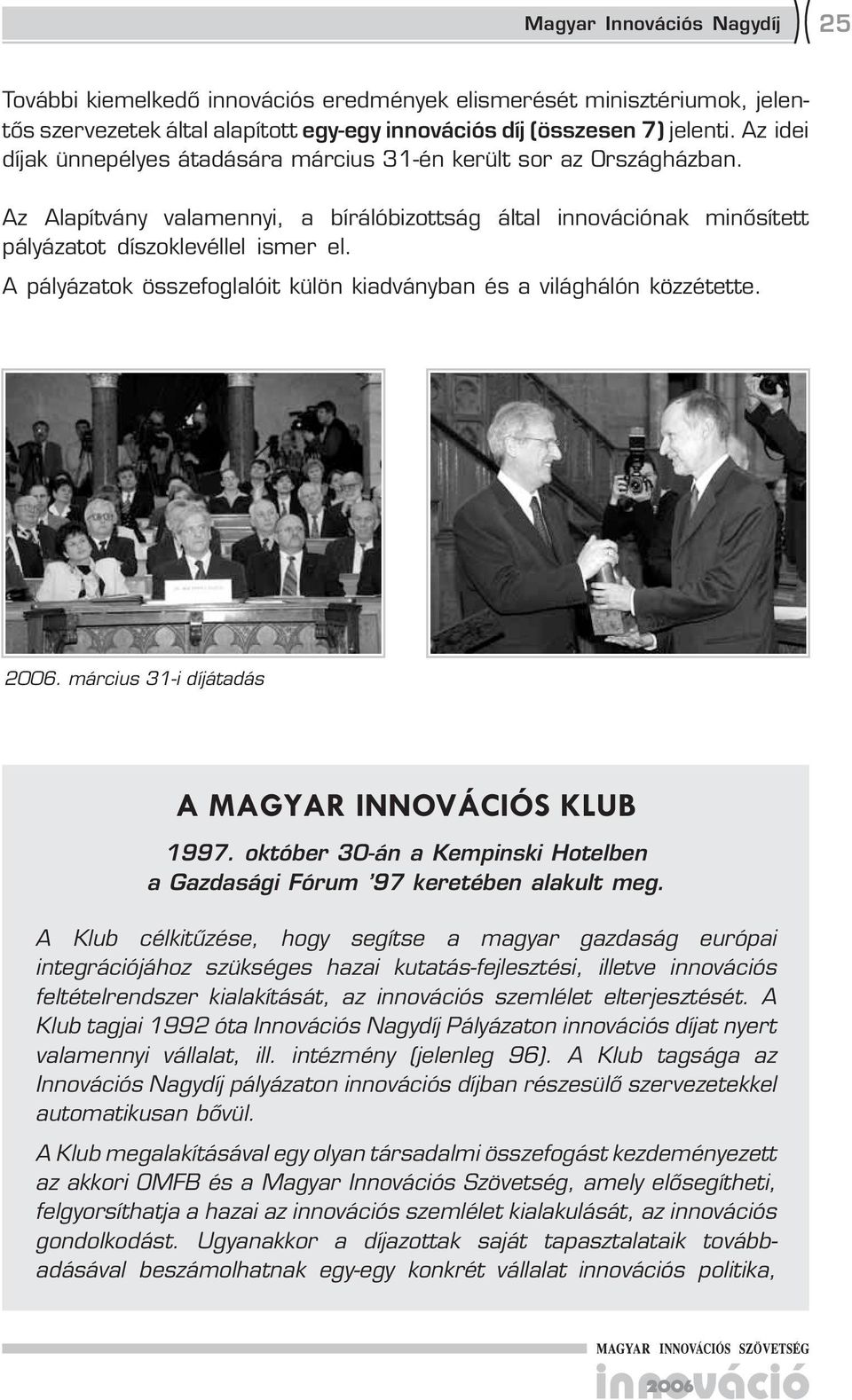 A pályázatok összefoglalóit külön kiadványban és a világhálón közzétette. 200. március 31-i díjátadás A MAGYAR INNOVÁCIÓS KLUB 1997.