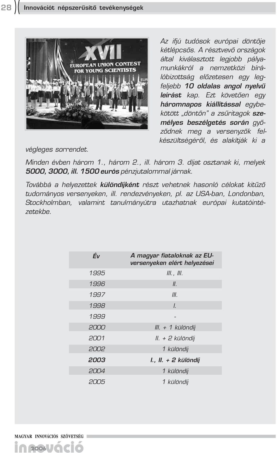 Ezt követően egy háromnapos kiállítással egybekötött döntőn a zsűritagok személyes beszélgetés során győződnek meg a versenyzők felkészültségéről, és alakítják ki a Minden évben három 1., három 2.