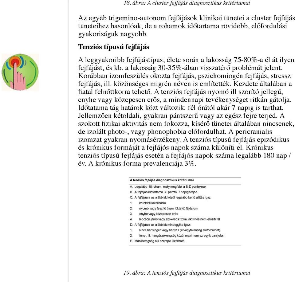 Korábban izomfeszülés okozta fejfájás, pszichomiogén fejfájás, stressz fejfájás, ill. közönséges migrén néven is említették. Kezdete általában a fiatal felnőttkorra tehető.