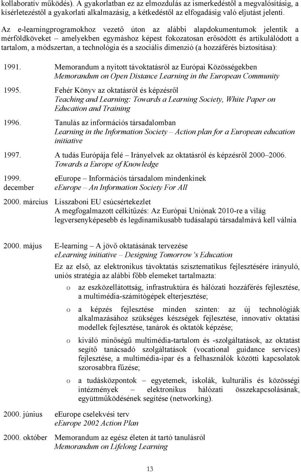 és a szociális dimenzió (a hozzáférés biztosítása): 1991. Memorandum a nyitott távoktatásról az Európai Közösségekben Memorandum on Open Distance Learning in the European Community 1995.