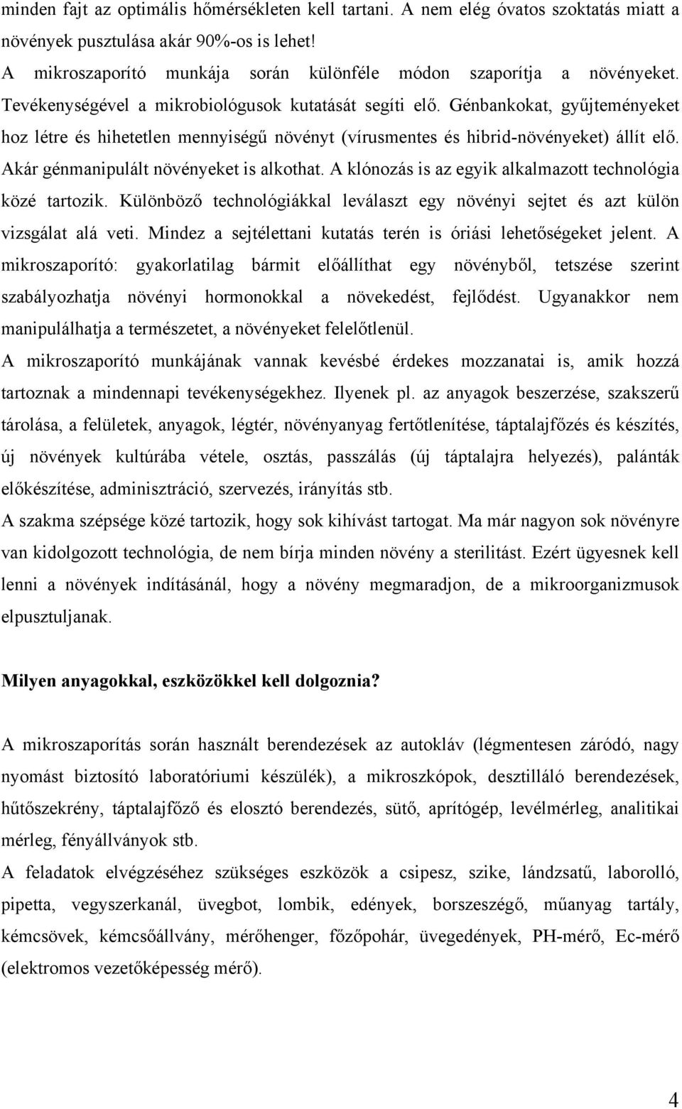 Génbankokat, gyűjteményeket hoz létre és hihetetlen mennyiségű növényt (vírusmentes és hibrid-növényeket) állít elő. Akár génmanipulált növényeket is alkothat.