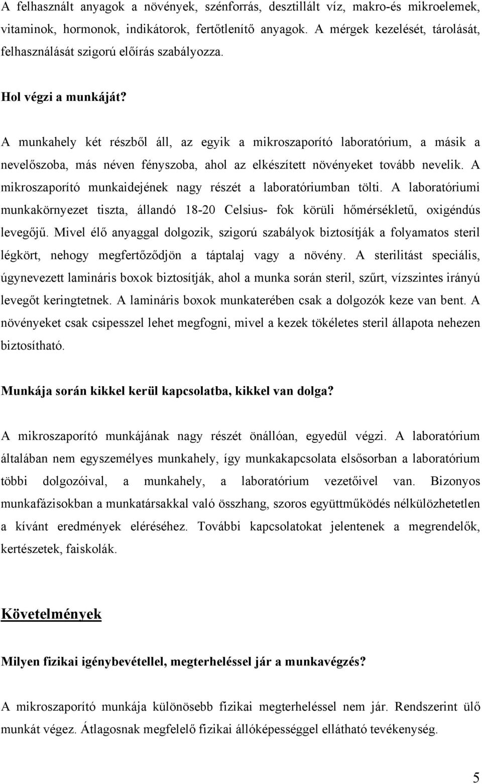 A munkahely két részből áll, az egyik a mikroszaporító laboratórium, a másik a nevelőszoba, más néven fényszoba, ahol az elkészített növényeket tovább nevelik.