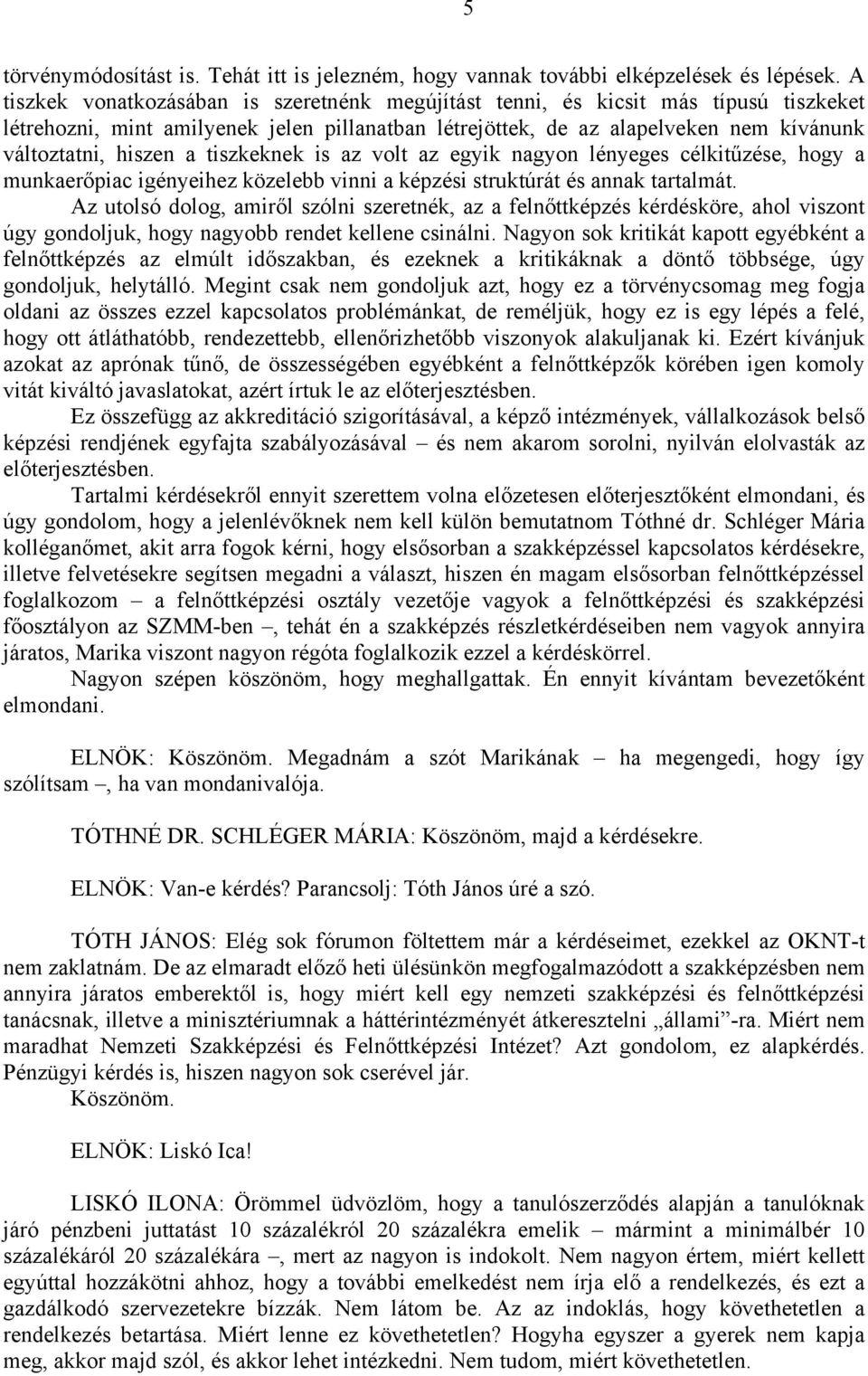 tiszkeknek is az volt az egyik nagyon lényeges célkitűzése, hogy a munkaerőpiac igényeihez közelebb vinni a képzési struktúrát és annak tartalmát.