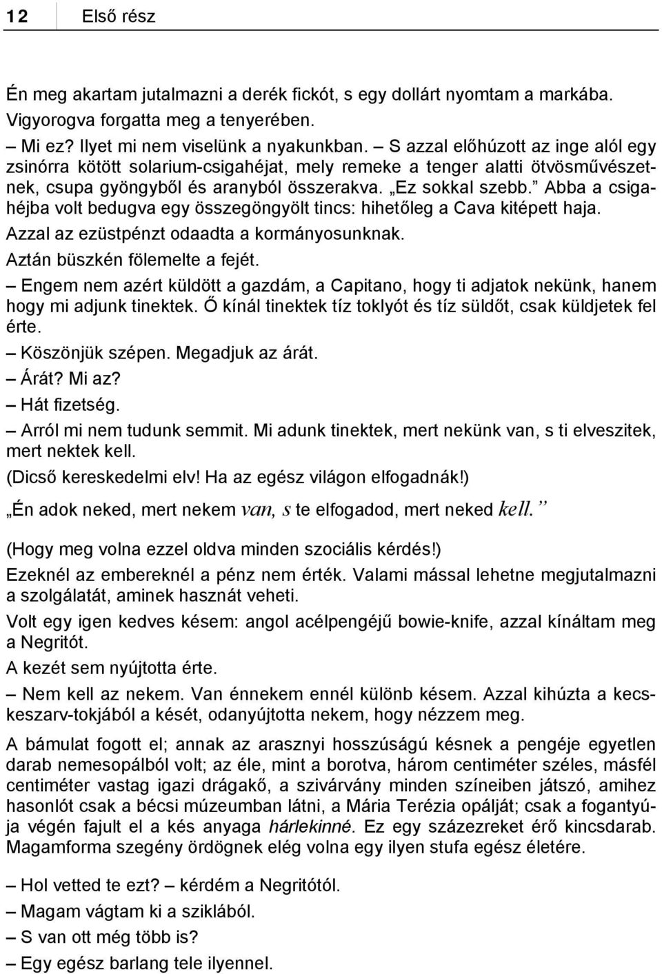 Abba a csigahéjba volt bedugva egy összegöngyölt tincs: hihetőleg a Cava kitépett haja. Azzal az ezüstpénzt odaadta a kormányosunknak. Aztán büszkén fölemelte a fejét.