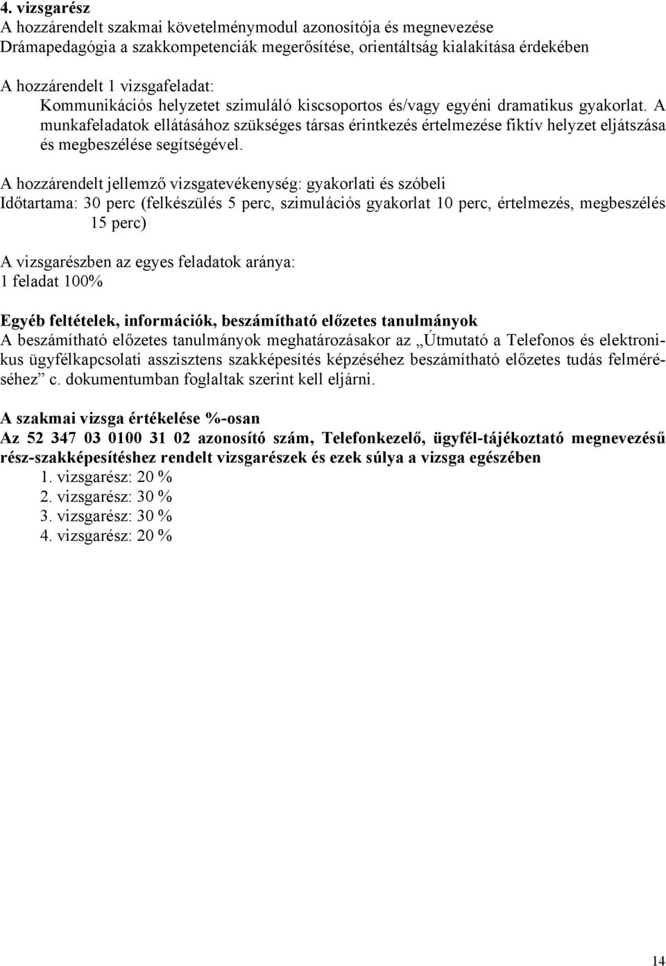 A munkafeladatok ellátásához szükséges társas érintkezés értelmezése fiktív helyzet eljátszása és megbeszélése segítségével.