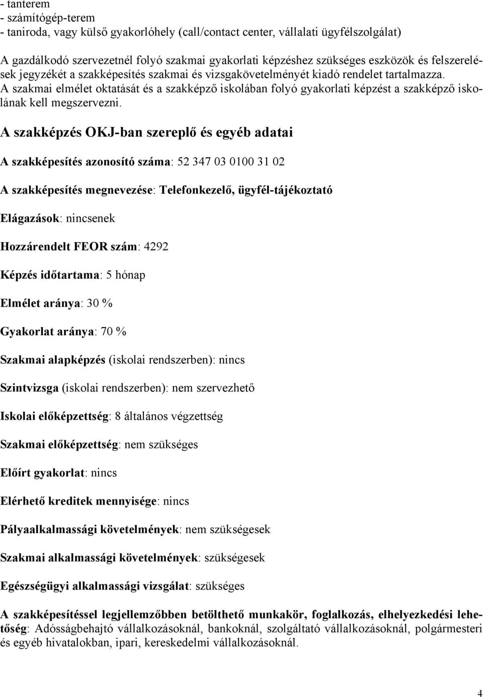 A szakmai elmélet oktatását és a szakképző iskolában folyó gyakorlati képzést a szakképző iskolának kell megszervezni.