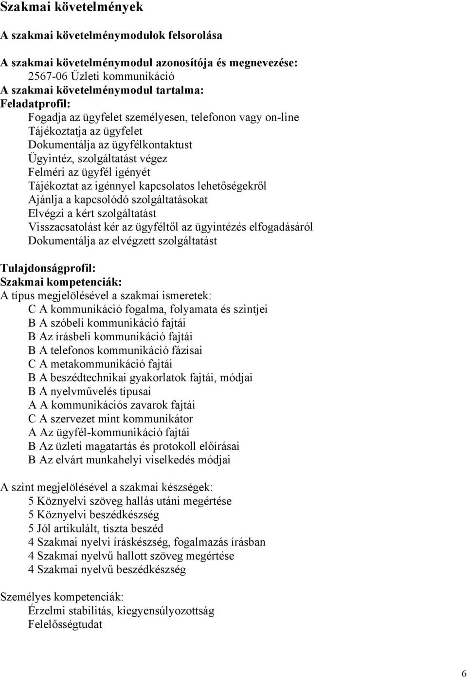 kapcsolatos lehetőségekről Ajánlja a kapcsolódó szolgáltatásokat Elvégzi a kért szolgáltatást Visszacsatolást kér az ügyféltől az ügyintézés elfogadásáról Dokumentálja az elvégzett szolgáltatást