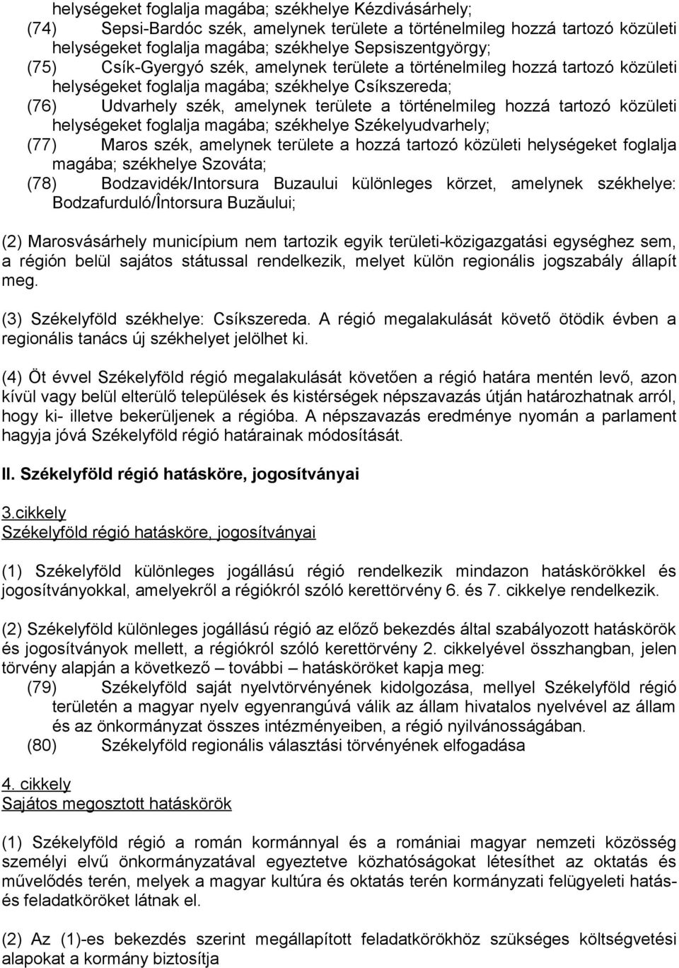 közületi helységeket foglalja magába; székhelye Székelyudvarhely; (77) Maros szék, amelynek területe a hozzá tartozó közületi helységeket foglalja magába; székhelye Szováta; (78) Bodzavidék/Intorsura