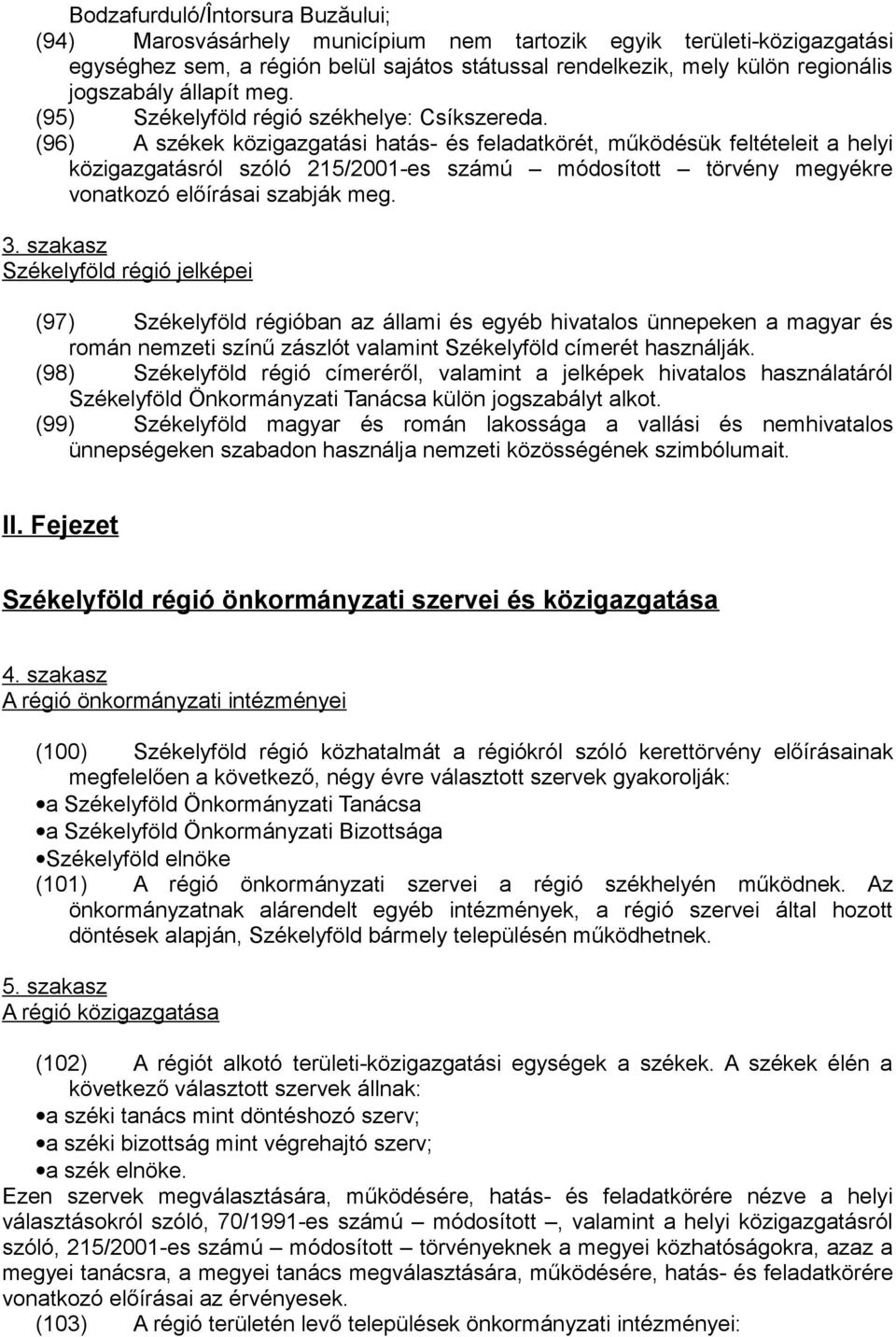 (96) A székek közigazgatási hatás- és feladatkörét, működésük feltételeit a helyi közigazgatásról szóló 215/2001-es számú módosított törvény megyékre vonatkozó előírásai szabják meg. 3.