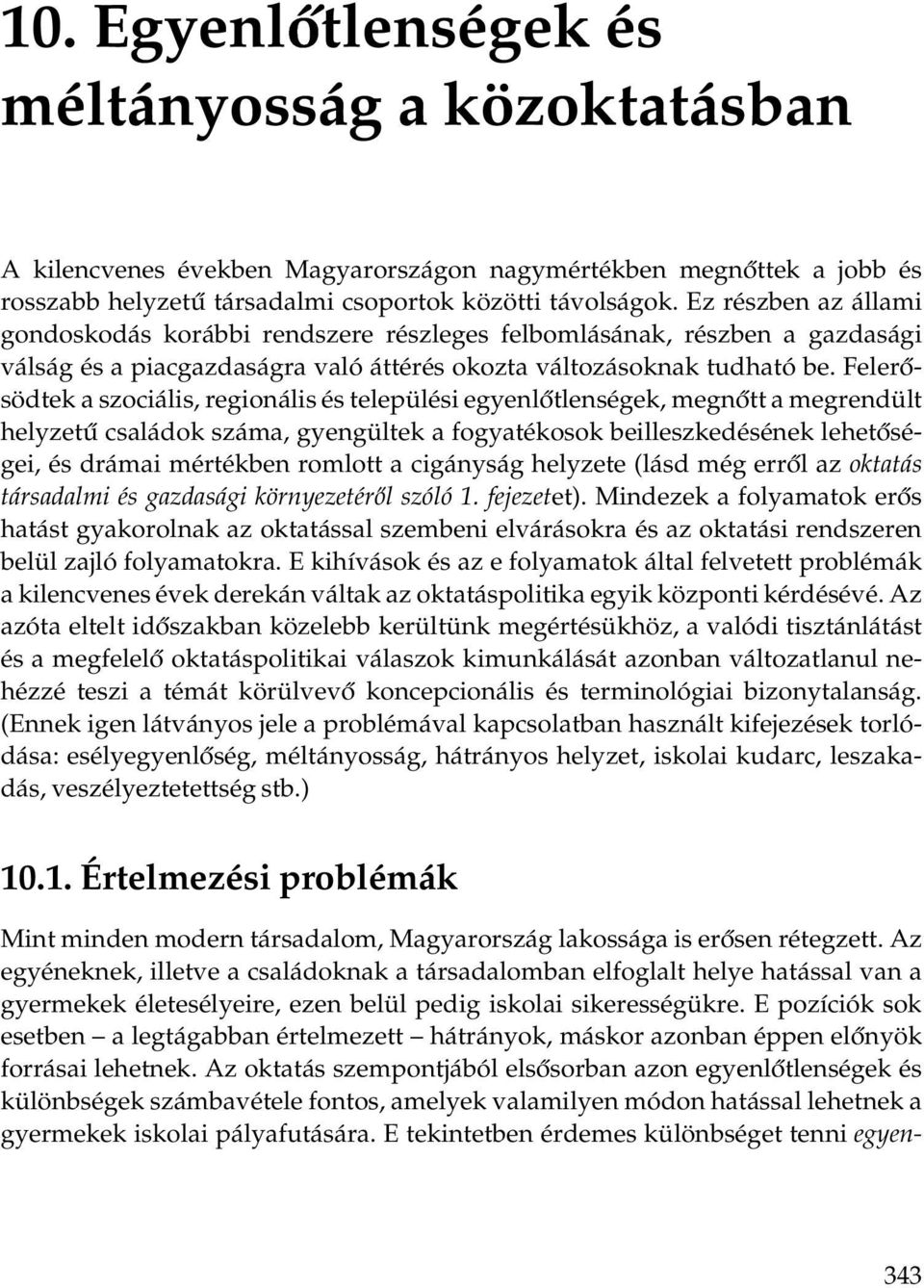 Felerősödtek a szociális, regionális és települési egyenlőtlenségek, megnőtt a megrendült helyzetű családok száma, gyengültek a fogyatékosok beilleszkedésének lehetőségei, és drámai mértékben romlott