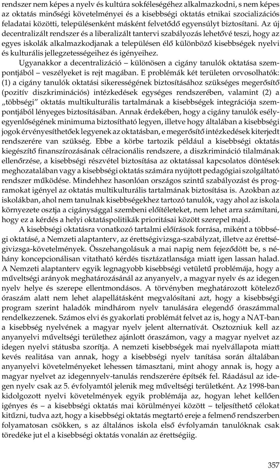 Az új decentralizált rendszer és a liberalizált tantervi szabályozás lehetővé teszi, hogy az egyes iskolák alkalmazkodjanak a településen élő különböző kisebbségek nyelvi és kulturális