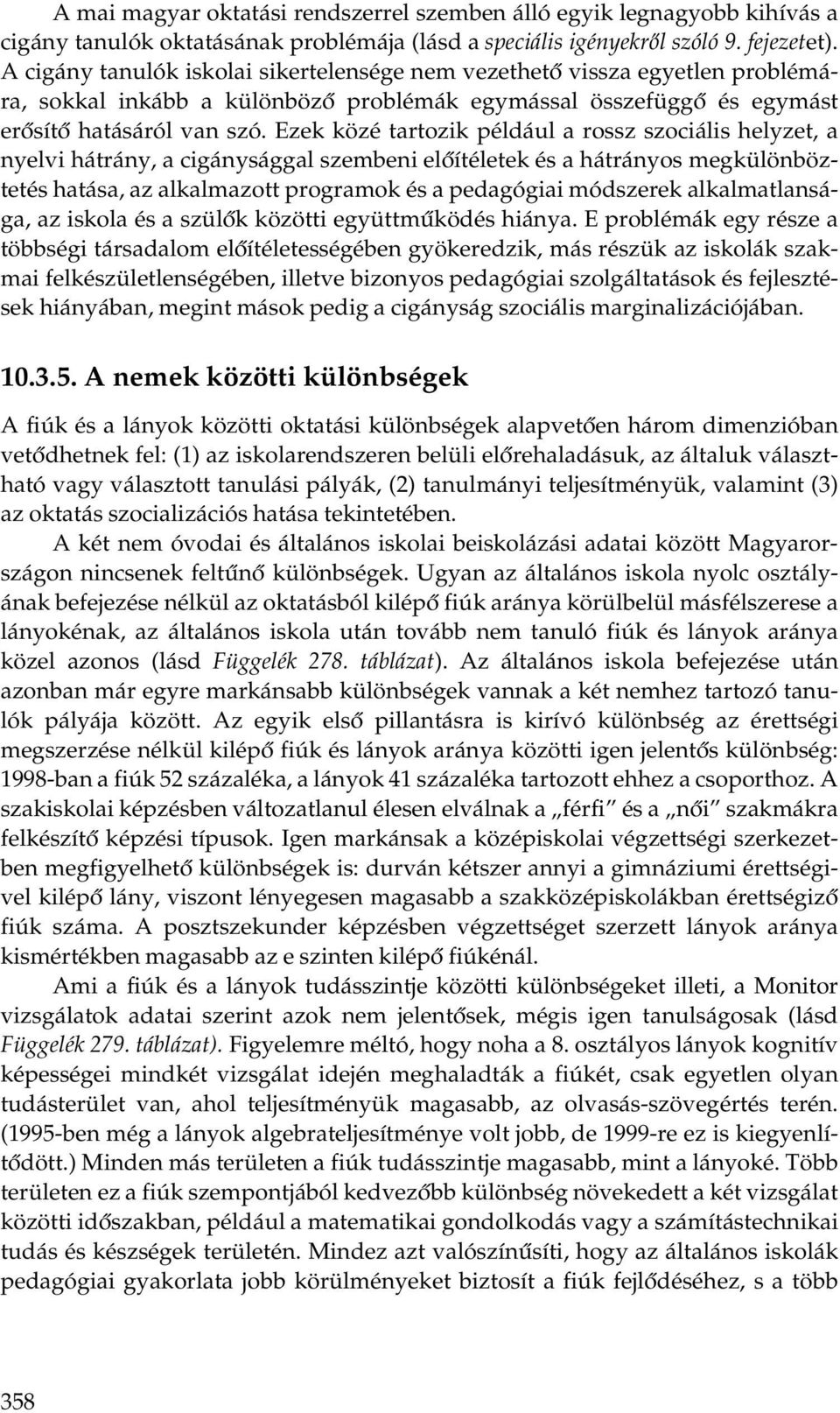 Ezek közé tartozik például a rossz szociális helyzet, a nyelvi hátrány, a cigánysággal szembeni előítéletek és a hátrányos megkülönböztetés hatása, az alkalmazott programok és a pedagógiai módszerek