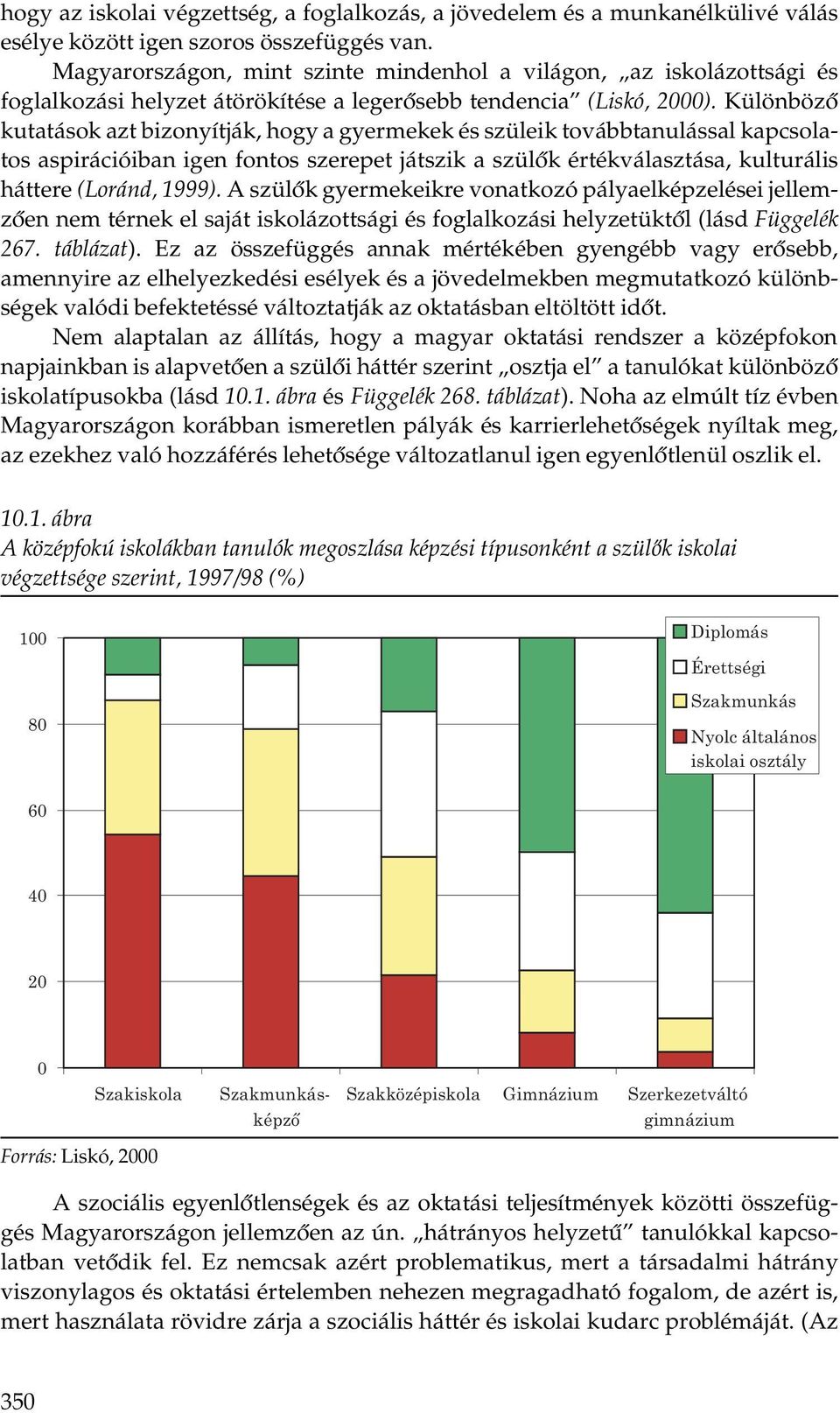 Különböző kutatások azt bizonyítják, hogy a gyermekek és szüleik továbbtanulással kapcsolatos aspirációiban igen fontos szerepet játszik a szülők értékválasztása, kulturális háttere (Loránd, 1999).