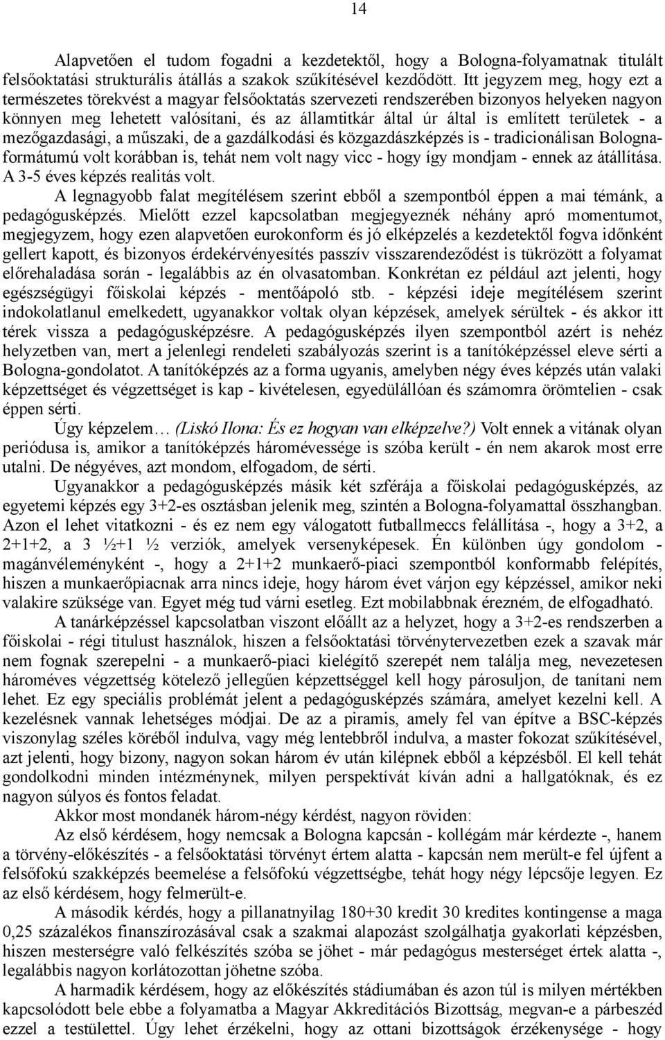 területek - a mezőgazdasági, a műszaki, de a gazdálkodási és közgazdászképzés is - tradicionálisan Bolognaformátumú volt korábban is, tehát nem volt nagy vicc - hogy így mondjam - ennek az átállítása.