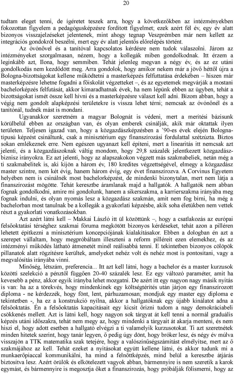 Az óvónővel és a tanítóval kapcsolatos kérdésre nem tudok válaszolni. Járom az intézményeket szorgalmasan, nézem, hogy a kollegák miben gondolkodnak. Itt érzem a leginkább azt, Ilona, hogy semmiben.