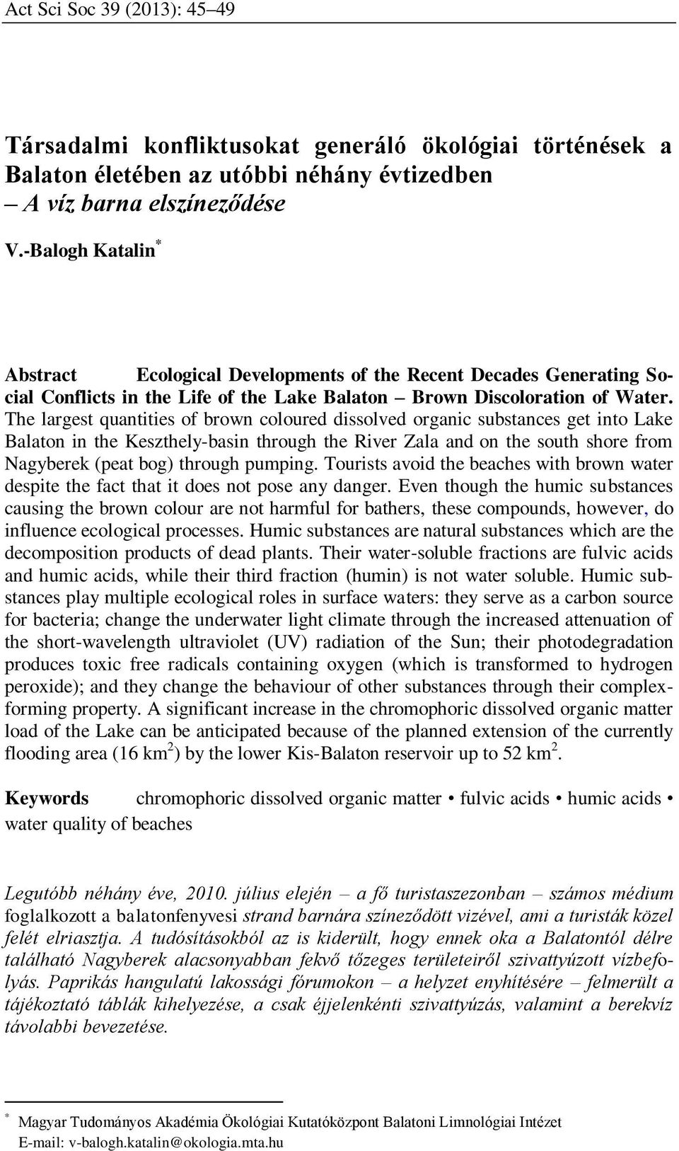 The largest quantities of brown coloured dissolved organic substances get into Lake Balaton in the Keszthely-basin through the River Zala and on the south shore from Nagyberek (peat bog) through