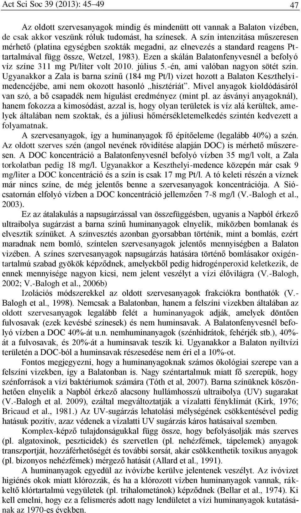 Ezen a skálán Balatonfenyvesnél a befolyó víz színe 311 mg Pt/liter volt 2010. július 5.-én, ami valóban nagyon sötét szín.