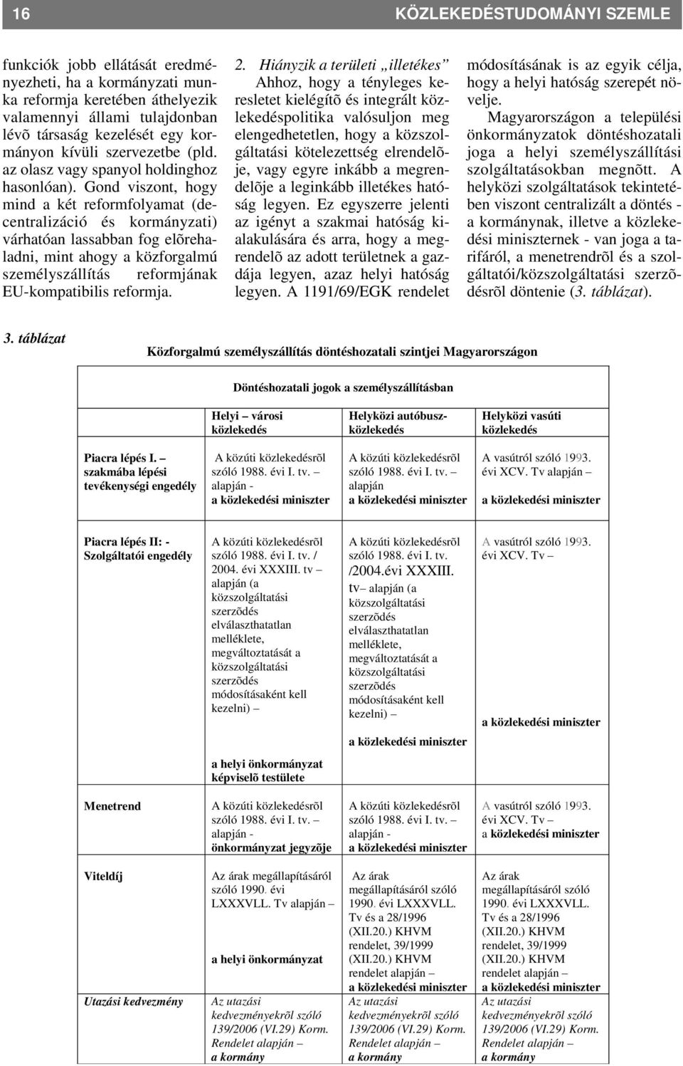 Gond viszont, hogy mind a két reformfolyamat (decentralizáció és kormányzati) várhatóan lassabban fog elõrehaladni, mint ahogy a közforgalmú személyszállítás reformjának EU-kompatibilis reformja. 2.