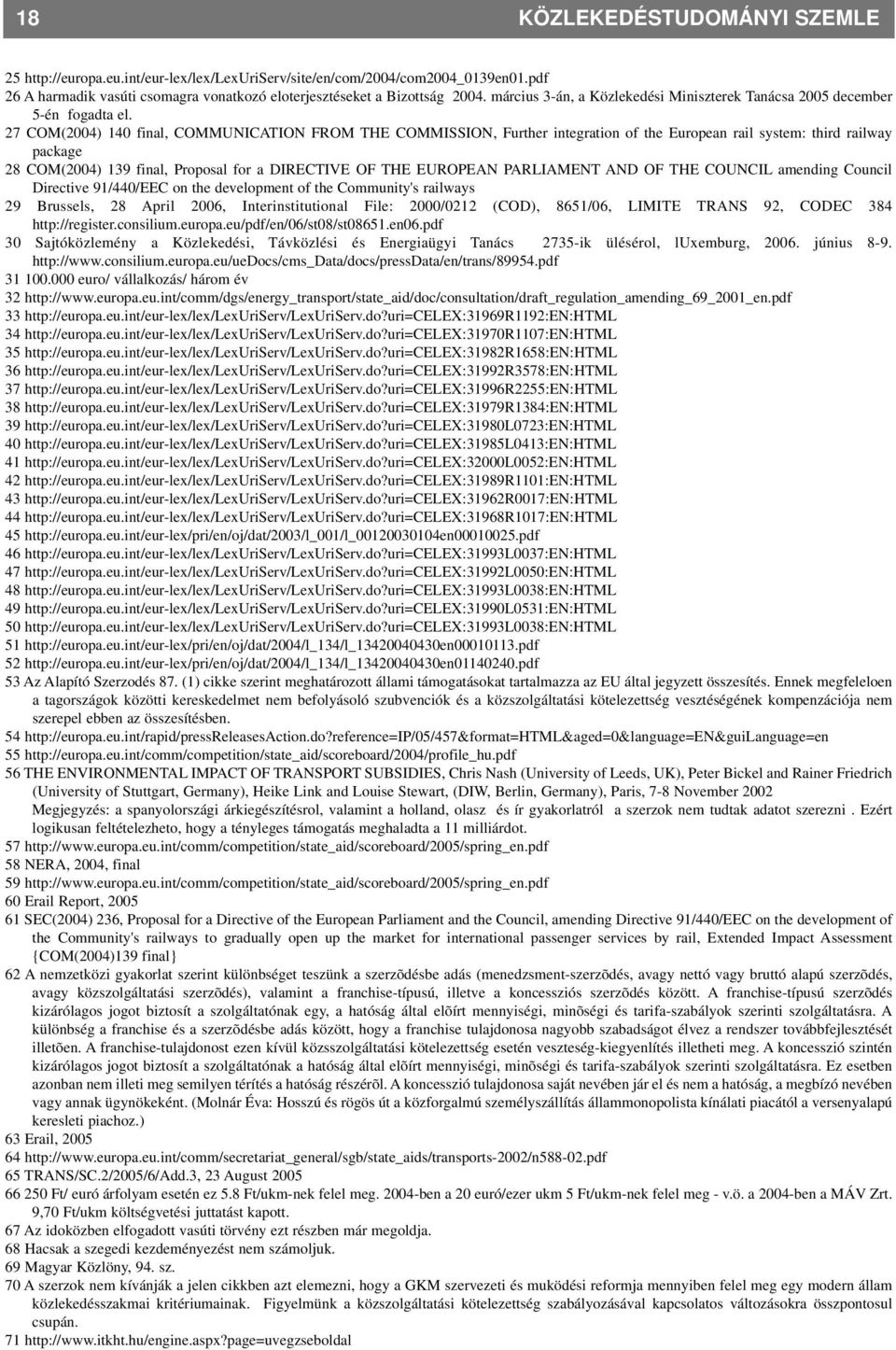 27 COM(2004) 140 final, COMMUNICATION FROM THE COMMISSION, Further integration of the European rail system: third railway package 28 COM(2004) 139 final, Proposal for a DIRECTIVE OF THE EUROPEAN