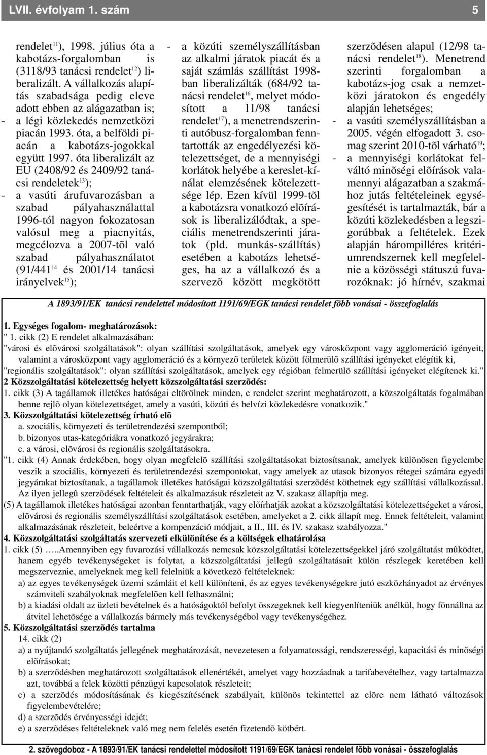 óta liberalizált az EU (2408/92 és 2409/92 tanácsi rendeletek 13 ); - a vasúti árufuvarozásban a szabad pályahasználattal 1996-tól nagyon fokozatosan valósul meg a piacnyitás, megcélozva a 2007-tõl