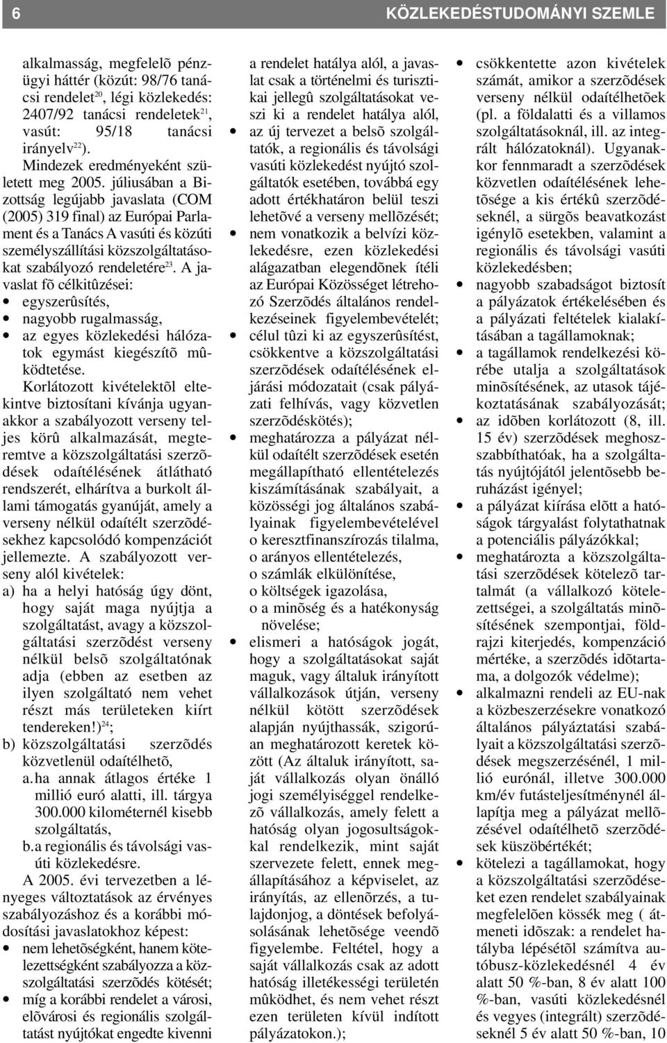 júliusában a Bizottság legújabb javaslata (COM (2005) 319 final) az Európai Parlament és a Tanács A vasúti és közúti személyszállítási közszolgáltatásokat szabályozó rendeletére 23.