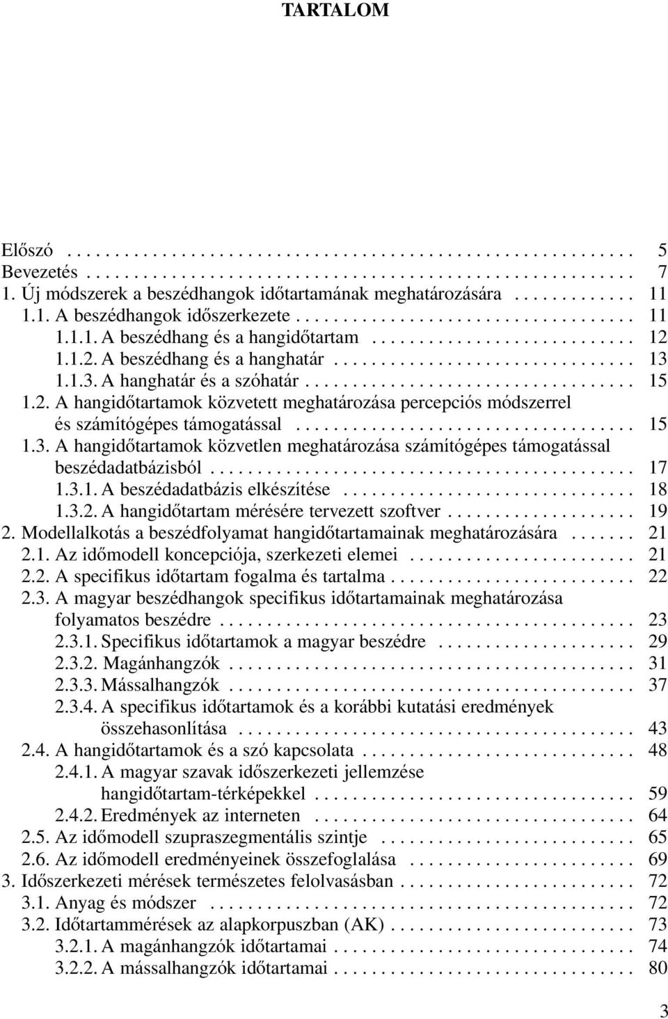 1.2. A beszédhang és a hanghatár................................ 13 1.1.3. A hanghatár és a szóhatár................................... 15 1.2. A hangidôtartamok közvetett meghatározása percepciós módszerrel és számítógépes támogatással.