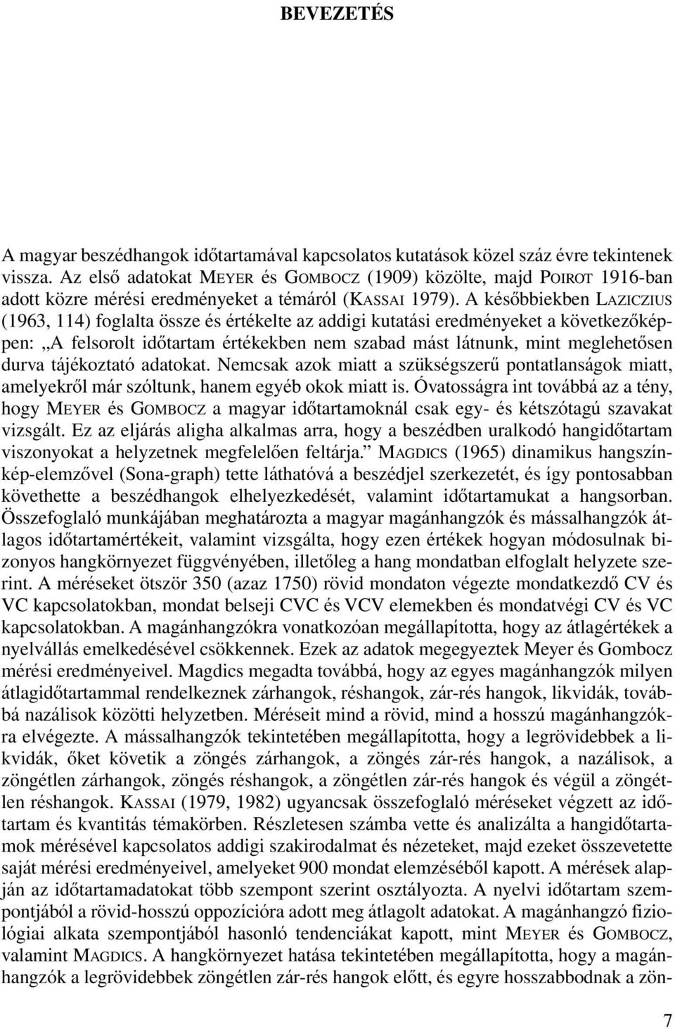 A késôbbiekben LAZICZIUS (1963, 114) foglalta össze és értékelte az addigi kutatási eredményeket a következôképpen: A felsorolt idôtartam értékekben nem szabad mást látnunk, mint meglehetôsen durva