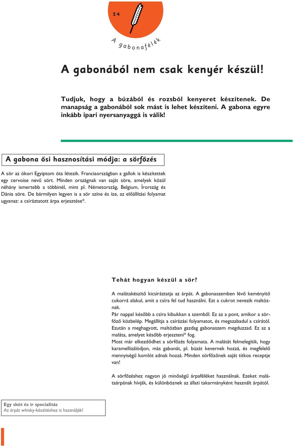 Minden országnak van saját söre, ameyek közü néhány ismertebb a többiné, mint p. Németország, Begium, Írország és Dánia söre.