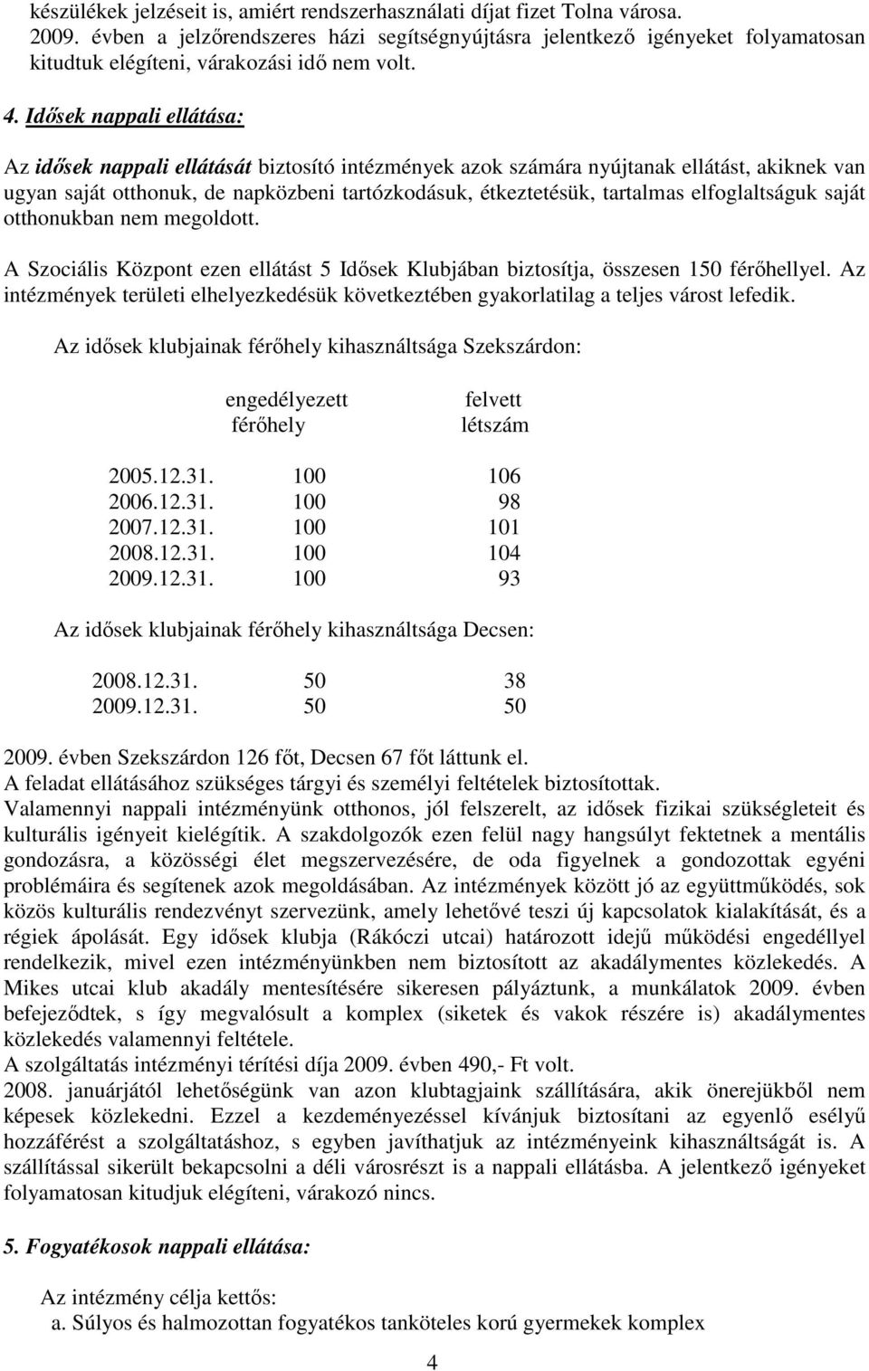 Idısek nappali ellátása: Az idısek nappali ellátását biztosító intézmények azok számára nyújtanak ellátást, akiknek van ugyan saját otthonuk, de napközbeni tartózkodásuk, étkeztetésük, tartalmas