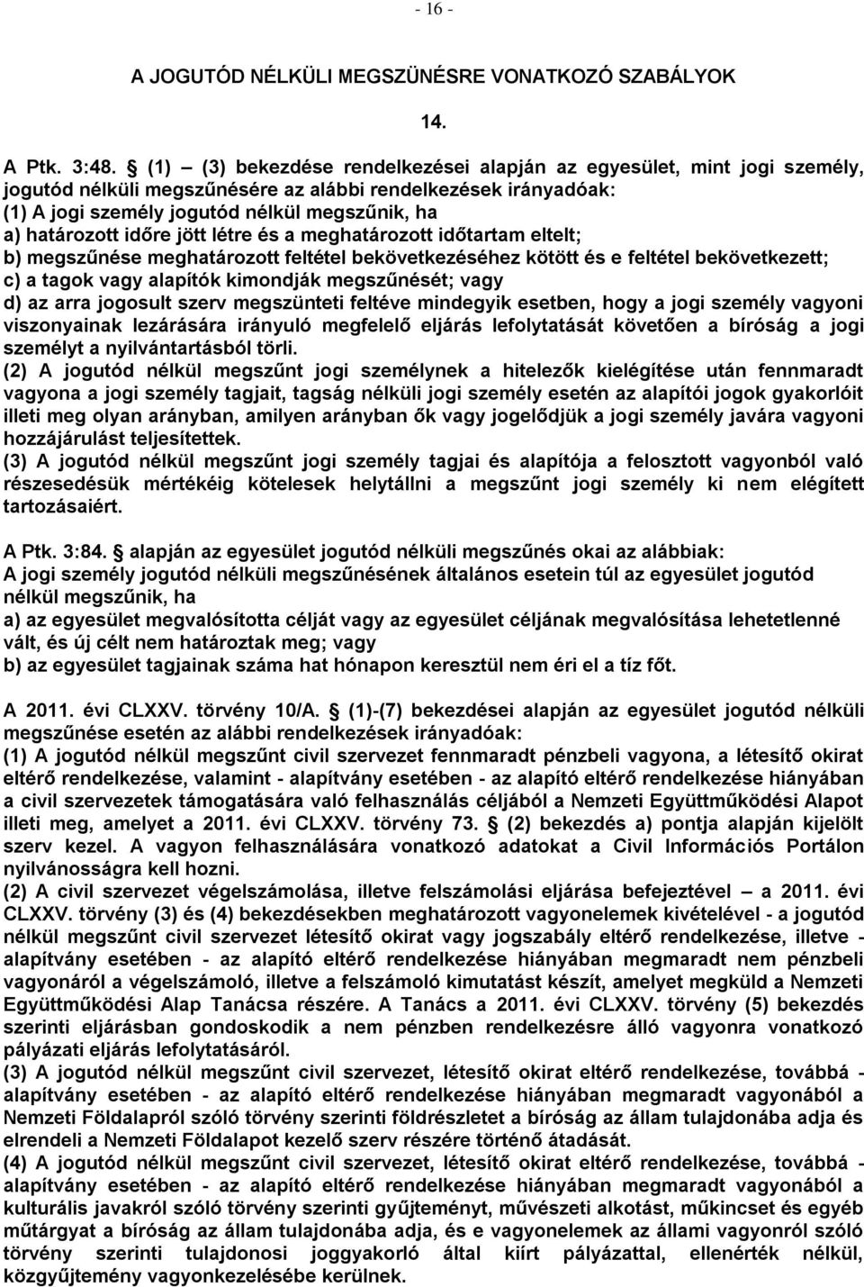 időre jött létre és a meghatározott időtartam eltelt; b) megszűnése meghatározott feltétel bekövetkezéséhez kötött és e feltétel bekövetkezett; c) a tagok vagy alapítók kimondják megszűnését; vagy d)