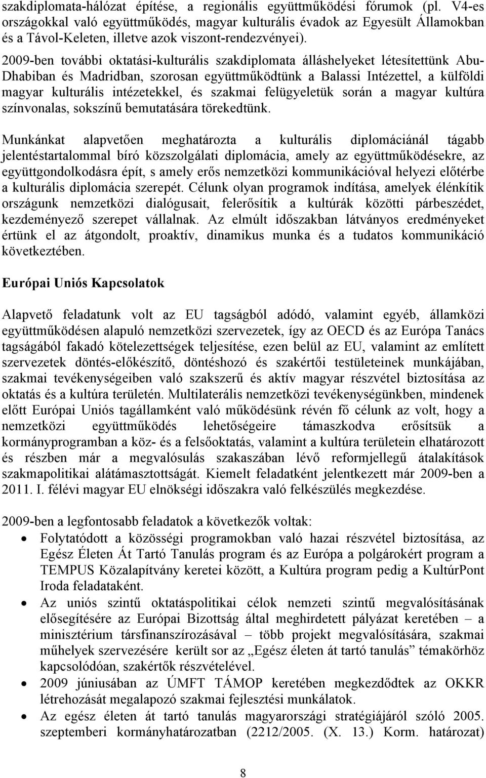 2009-ben további oktatási-kulturális szakdiplomata álláshelyeket létesítettünk Abu- Dhabiban és Madridban, szorosan együttműködtünk a Balassi Intézettel, a külföldi magyar kulturális intézetekkel, és