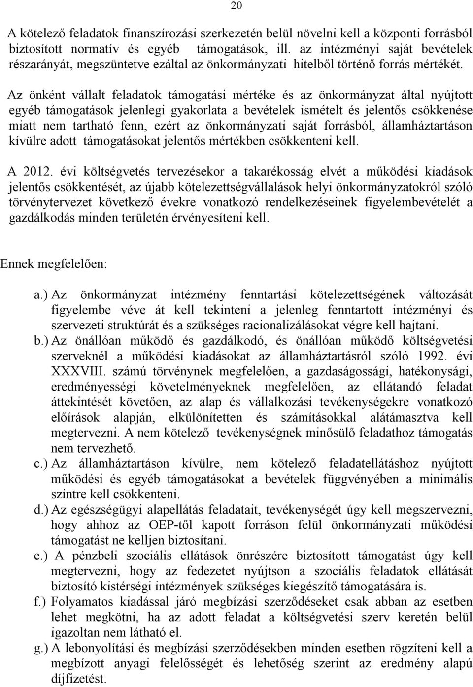 Az önként vállalt feladatok támogatási mértéke és az önkormányzat által nyújtott egyéb támogatások jelenlegi gyakorlata a bevételek ismételt és jelentős csökkenése miatt nem tartható fenn, ezért az